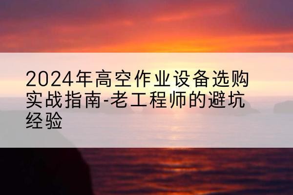 道孚高空作业升降机厂家推荐-2024年高空作业设备选购实战指南-老工程师的避坑经验