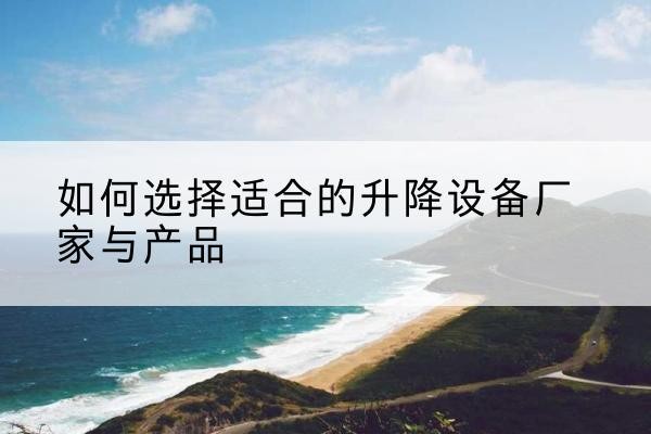 道孚电动升降平台厂家-如何选择适合的升降设备厂家与产品