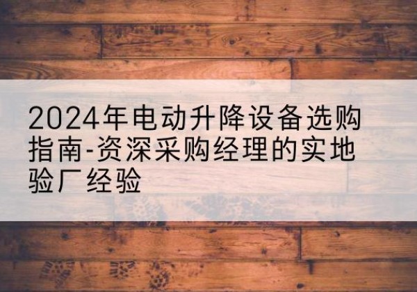 道孚电动剪叉升降平台厂家-2024年电动升降设备选购指南-资深采购经理的实地验厂经验