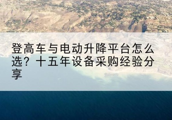 道孚登高车厂家厂家-登高车与电动升降平台怎么选？十五年设备采购经验分享
