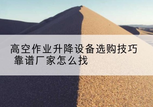 道孚电动升降平台厂家推荐-高空作业升降设备选购技巧 靠谱厂家怎么找