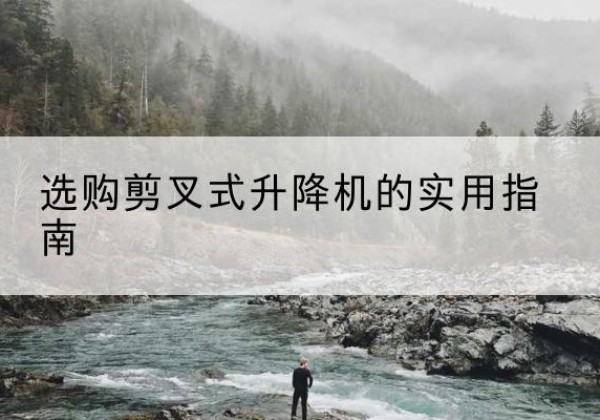 道孚剪叉式升降机怎么选-选购剪叉式升降机的实用指南