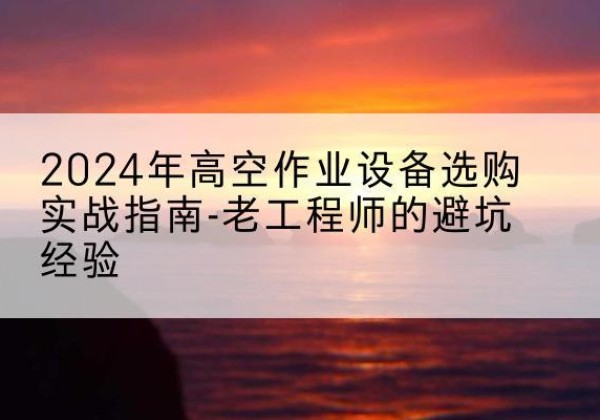 道孚高空作业升降机厂家推荐-2024年高空作业设备选购实战指南-老工程师的避坑经验