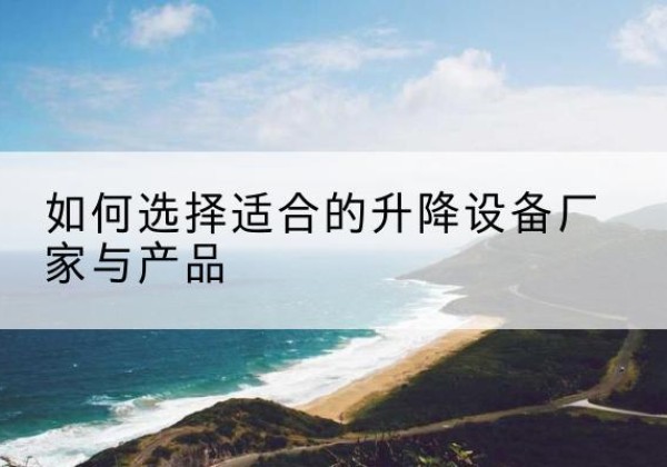 道孚电动升降平台厂家-如何选择适合的升降设备厂家与产品