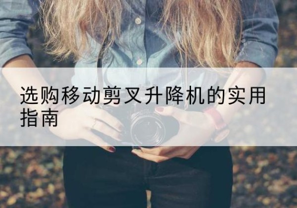 道孚移动剪叉升降机怎么选-选购移动剪叉升降机的实用指南