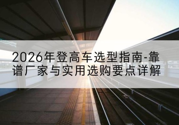 道孚登高车厂家推荐-2026年登高车选型指南-靠谱厂家与实用选购要点详解